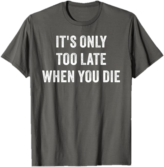 Asphalt Grey Men T-Shirt - It's Only Too Late When You Die 