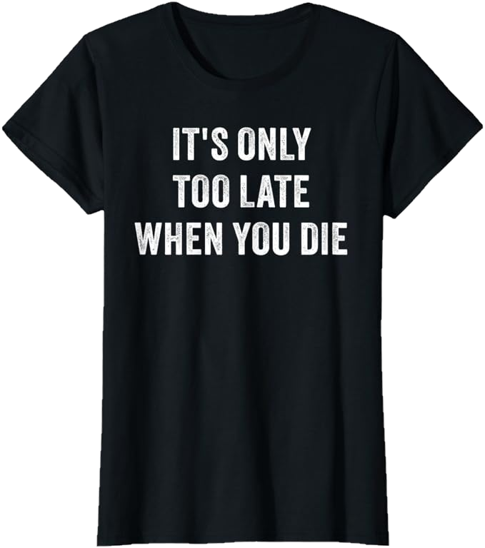 Black Women T-Shirt - It's Only Too Late When You Die 