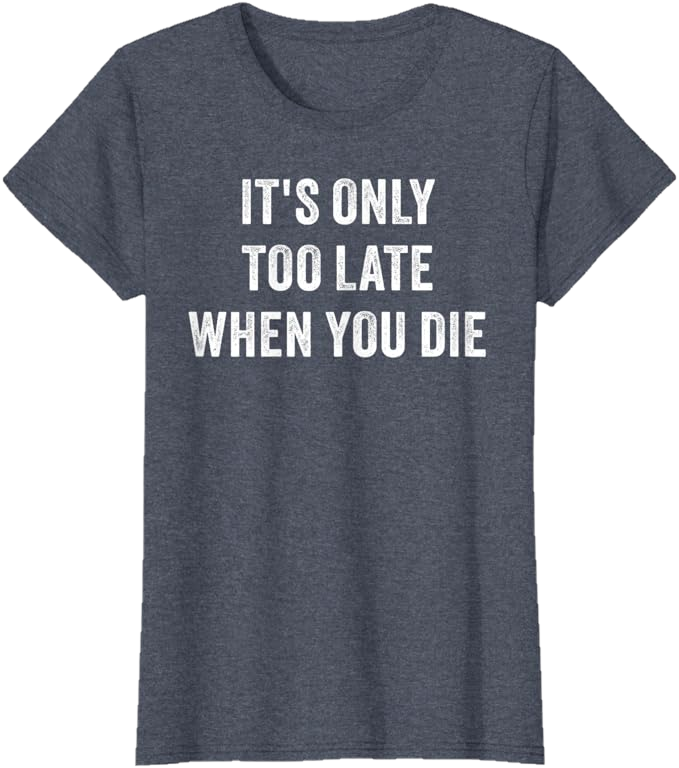 Blue Heather Women T-Shirt - It's Only Too Late When You Die