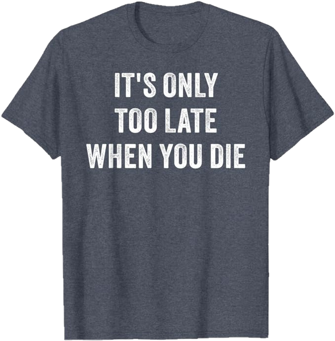 Blue Heather Men T-Shirt - It's Only Too Late When You Die 