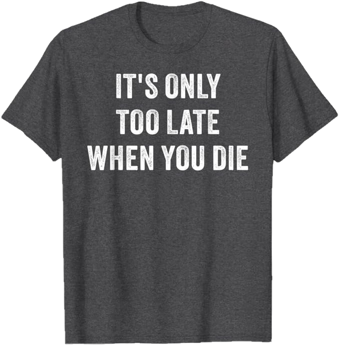 Dark Heather Grey Men T-Shirt - It's Only Too Late When You Die 