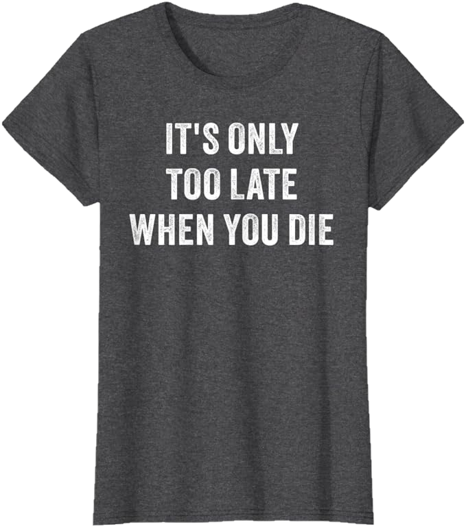 Dark Heather Grey Women T-Shirt - It's Only Too Late When You Die 