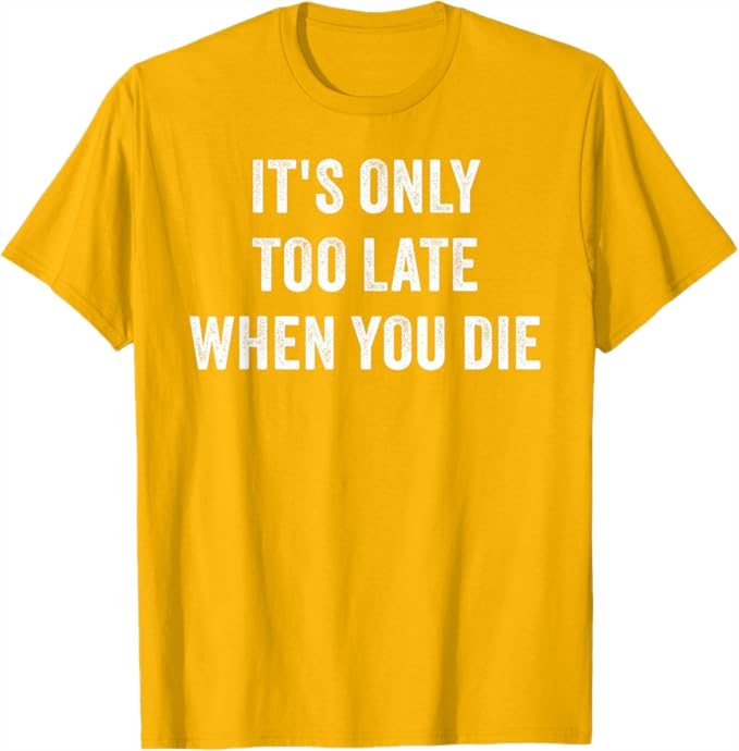 Golden Yellow Men T-Shirt - It's Only Too Late When You Die 
