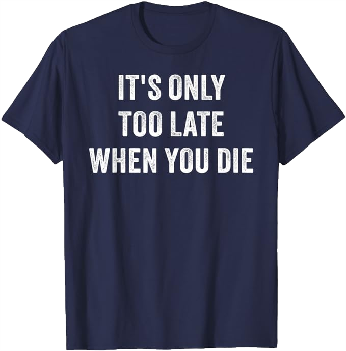 Navy Blue Men T-Shirt - It's Only Too Late When You Die 