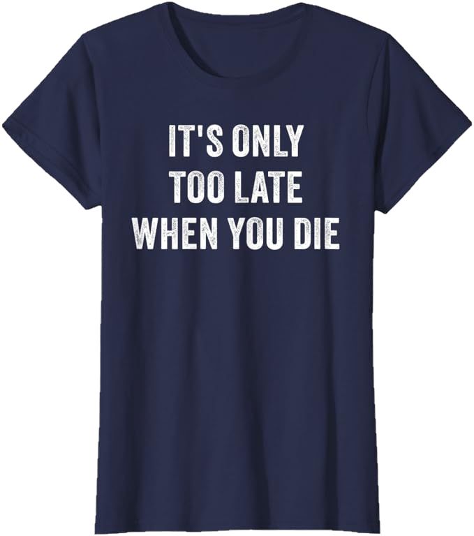 Navy Blue Women T-Shirt - It's Only Too Late When You Die 