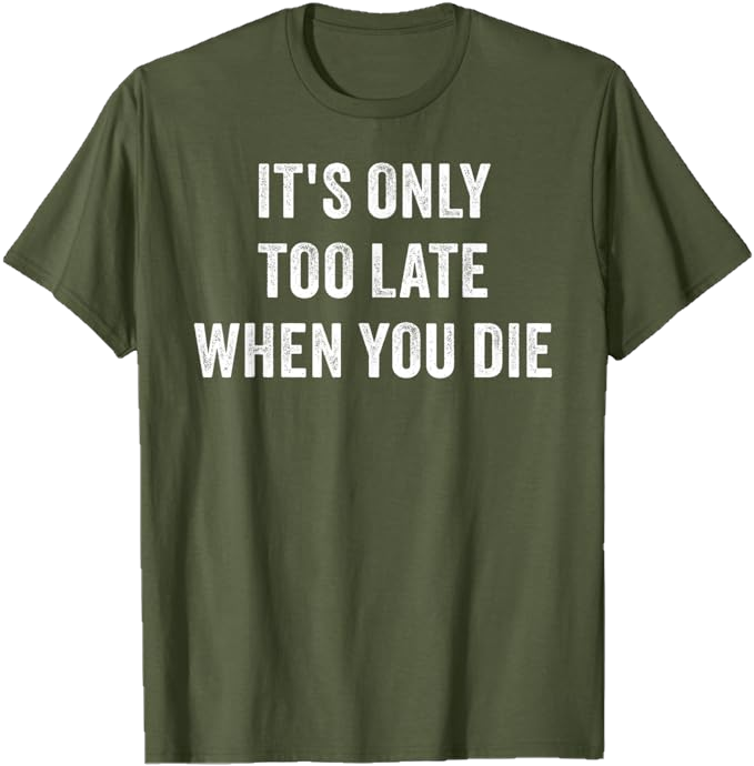 Olive Green men T-Shirt - It's Only Too Late When You Die 