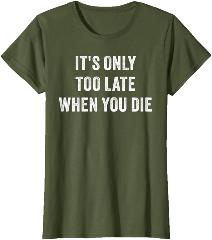 Olive Green Women T-Shirt - It's Only Too Late When You Die 