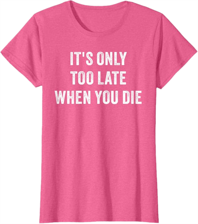 Pink Heather Women T-Shirt - It's Only Too Late When You Die 