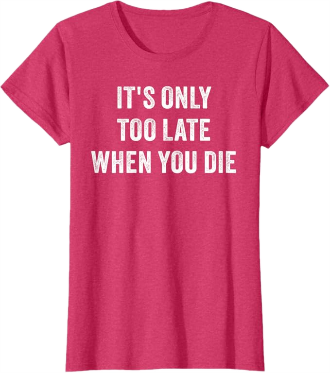 Red Heather Women T-Shirt - It's Only Too Late When You Die 
