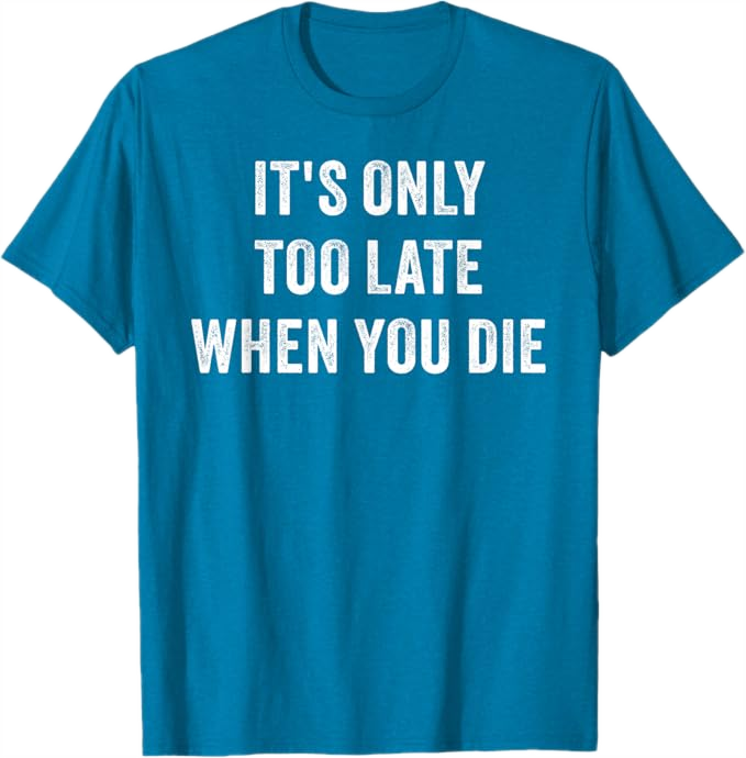 Sapphire Blue Men T-Shirt - It's Only Too Late When You Die 