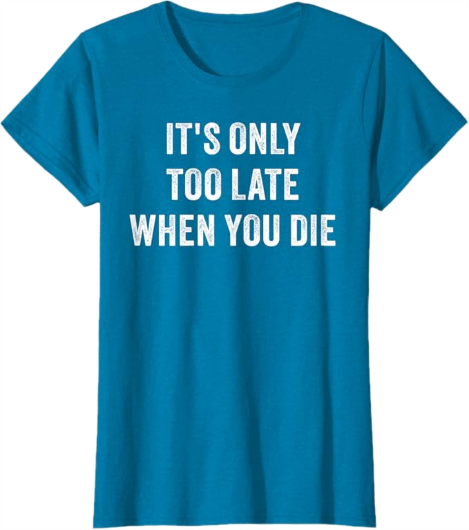 Sapphire Blue Women T-Shirt - It's Only Too Late When You Die 